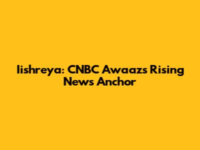 Iishreya: CNBC Awaaz's Rising News Anchor