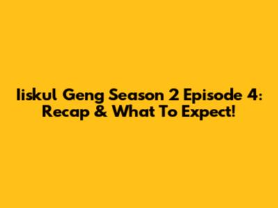 Iiskul Geng Season 2 Episode 4: Recap & What To Expect!