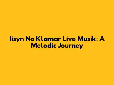 Iisyn No Klamar Live Musik: A Melodic Journey
