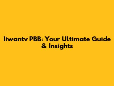 Iiwantv PBB: Your Ultimate Guide & Insights