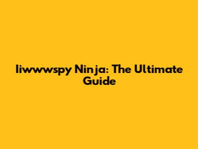 Iiwwwspy Ninja: The Ultimate Guide