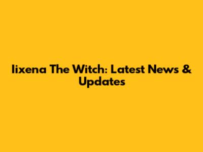 Iixena The Witch: Latest News & Updates