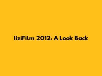 IiziFilm 2012: A Look Back