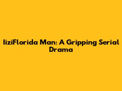 IiziFlorida Man: A Gripping Serial Drama