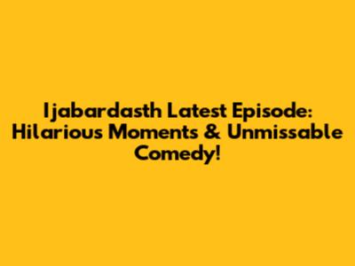 Ijabardasth Latest Episode: Hilarious Moments & Unmissable Comedy!