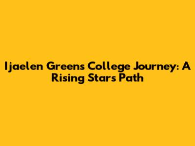 Ijaelen Green's College Journey: A Rising Star's Path