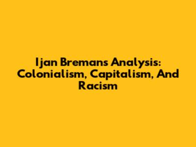 Ijan Breman's Analysis: Colonialism, Capitalism, And Racism