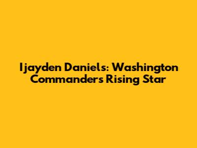 Ijayden Daniels: Washington Commanders' Rising Star