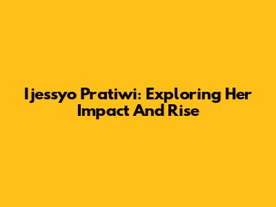 Ijessyo Pratiwi: Exploring Her Impact And Rise