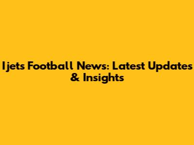 Ijets Football News: Latest Updates & Insights
