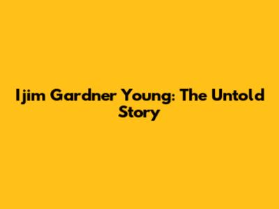 Ijim Gardner Young: The Untold Story