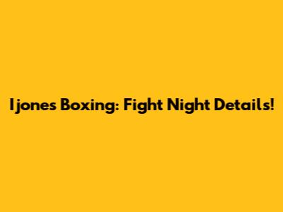 Ijones Boxing: Fight Night Details!