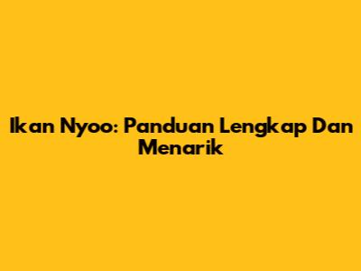 Ikan Nyoo: Panduan Lengkap Dan Menarik