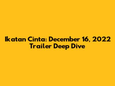 Ikatan Cinta: December 16, 2022 Trailer Deep Dive