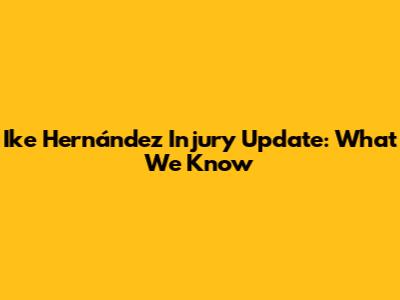 Ike Hernández Injury Update: What We Know