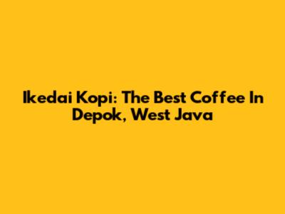 Ikedai Kopi: The Best Coffee In Depok, West Java