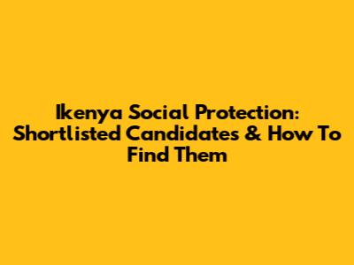 Ikenya Social Protection: Shortlisted Candidates & How To Find Them