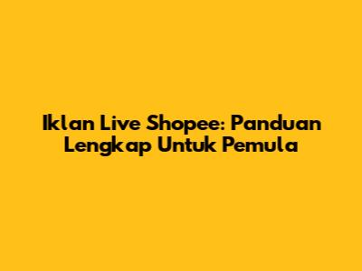 Iklan Live Shopee: Panduan Lengkap Untuk Pemula