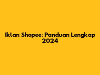 Iklan Shopee: Panduan Lengkap 2024