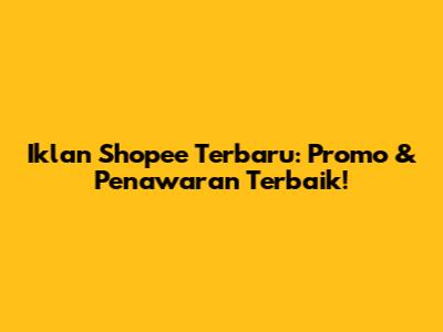 Iklan Shopee Terbaru: Promo & Penawaran Terbaik!