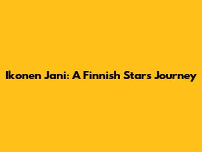 Ikonen Jani: A Finnish Star's Journey