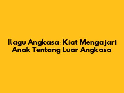Ilagu Angkasa: Kiat Mengajari Anak Tentang Luar Angkasa