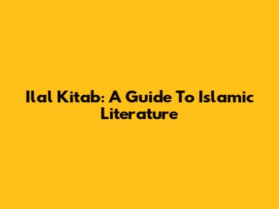 Ilal Kitab: A Guide To Islamic Literature