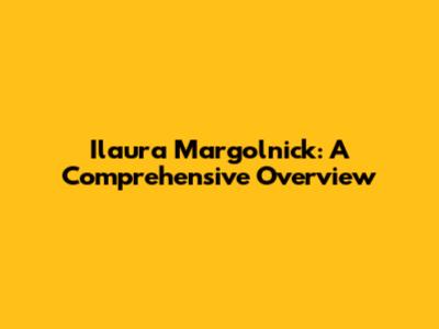 Ilaura Margolnick: A Comprehensive Overview