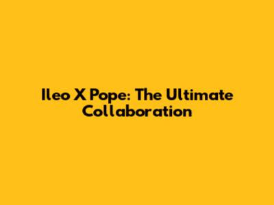 Ileo X Pope: The Ultimate Collaboration