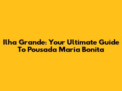 Ilha Grande: Your Ultimate Guide To Pousada Maria Bonita