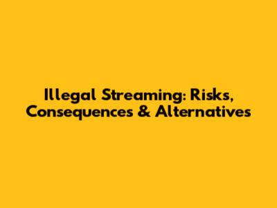 Illegal Streaming: Risks, Consequences & Alternatives
