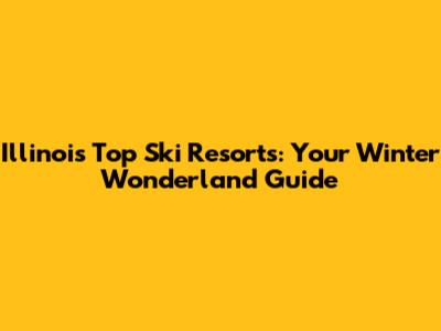 Illinois' Top Ski Resorts: Your Winter Wonderland Guide