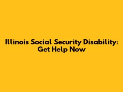 Illinois Social Security Disability: Get Help Now