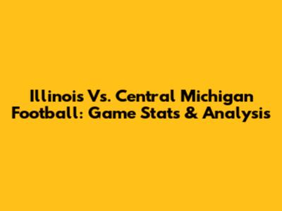 Illinois Vs. Central Michigan Football: Game Stats & Analysis