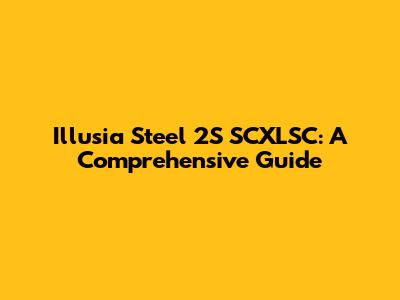 Illusia Steel 2S SCXLSC: A Comprehensive Guide
