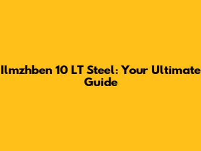 Ilmzhben 10 LT Steel: Your Ultimate Guide