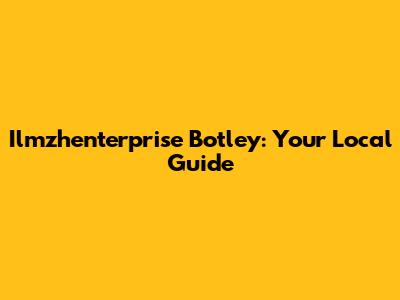 Ilmzhenterprise Botley: Your Local Guide