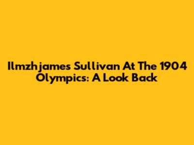 Ilmzhjames Sullivan At The 1904 Olympics: A Look Back