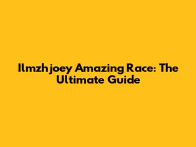 Ilmzhjoey Amazing Race: The Ultimate Guide