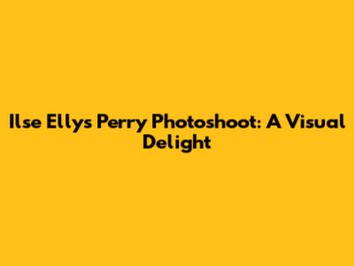 Ilse Elly's Perry Photoshoot: A Visual Delight