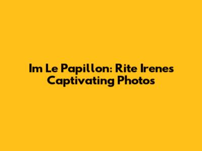 Im Le Papillon: Rite Irene's Captivating Photos