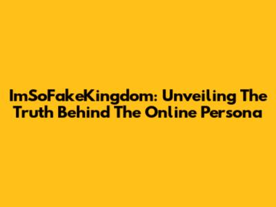 ImSoFakeKingdom: Unveiling The Truth Behind The Online Persona