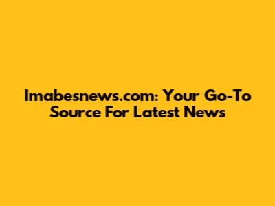 Imabesnews.com: Your Go-To Source For Latest News