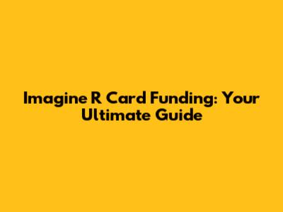Imagine R Card Funding: Your Ultimate Guide