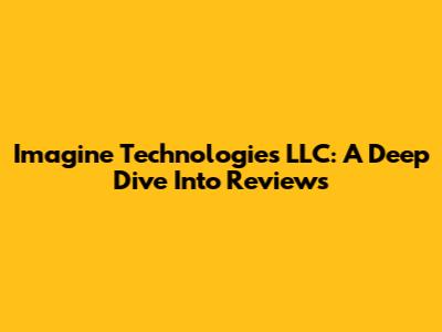 Imagine Technologies LLC: A Deep Dive Into Reviews