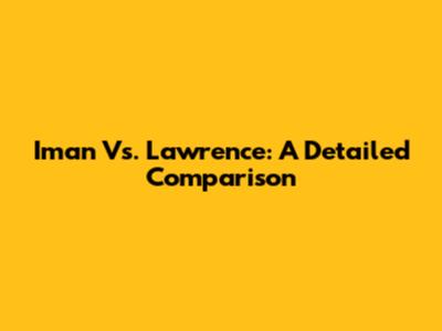 Iman Vs. Lawrence: A Detailed Comparison