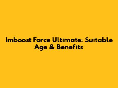 Imboost Force Ultimate: Suitable Age & Benefits