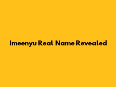Imeenyu Real Name Revealed