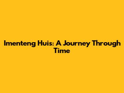 Imenteng Huis: A Journey Through Time