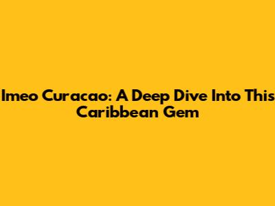 Imeo Curacao: A Deep Dive Into This Caribbean Gem